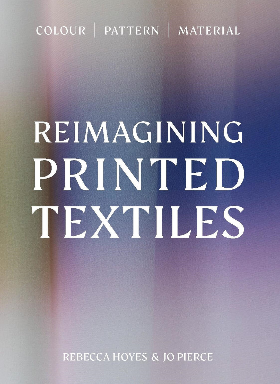 Reimagining Printed Textiles by Rebecca Hoyes, Jo Pierce