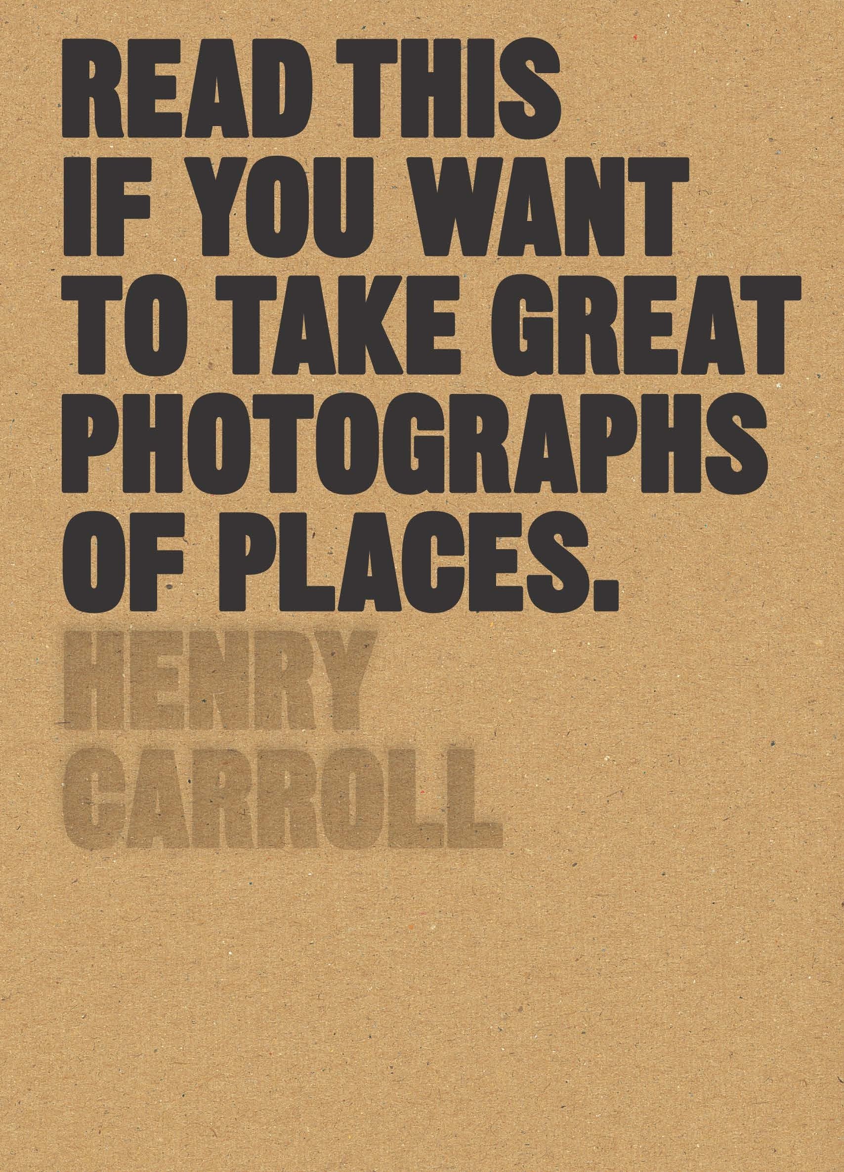 Read This if You Want to Take Great Photographs of Places by Henry Carroll
