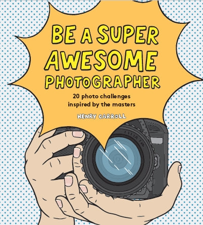 Be a Super Awesome Photographer by Henry Carroll