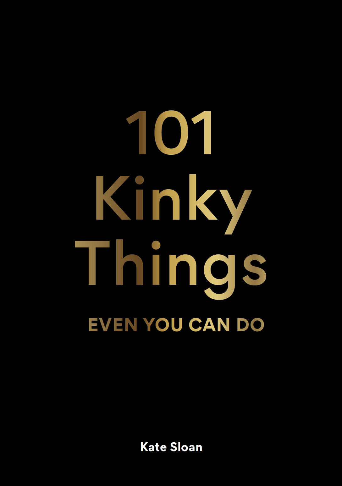 101 Kinky Things Even You Can Do by Kate Sloan